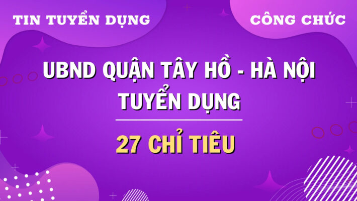 UBND quận Tây Hồ, Hà Nội tuyển dụng công chức