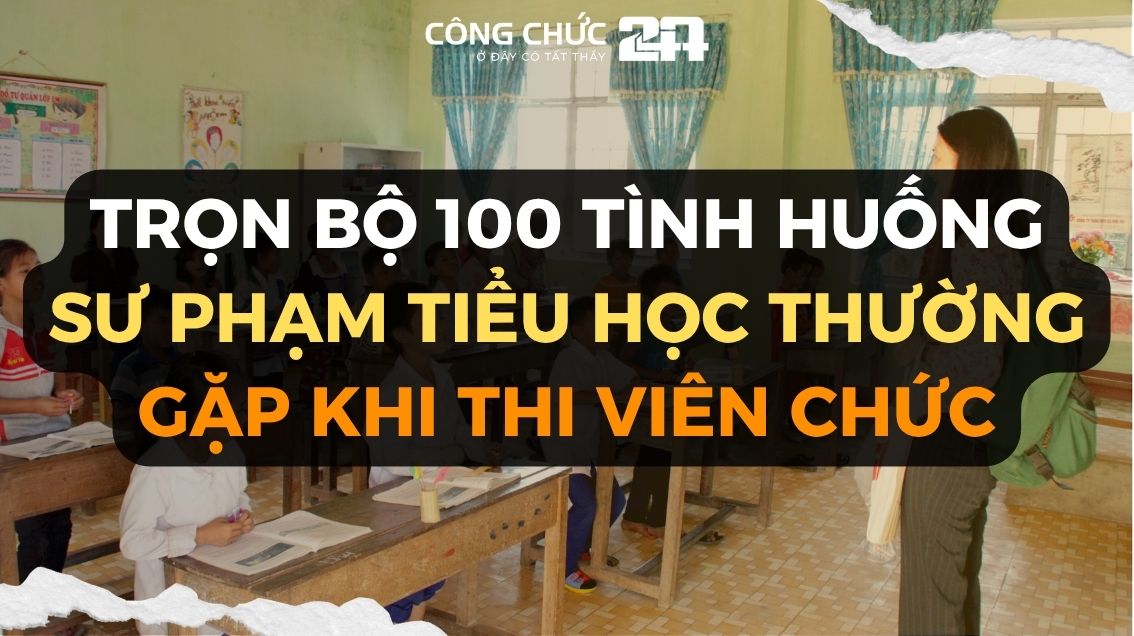 Trọn bộ 100 tình huống sư phạm tiểu học thường gặp nhất khi thi viên chức