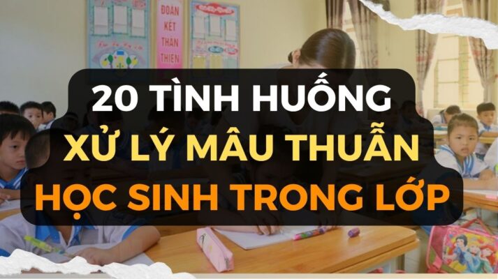 Tuyển tập 20 tình huống xử lý mâu thuẫn học sinh trong lớp