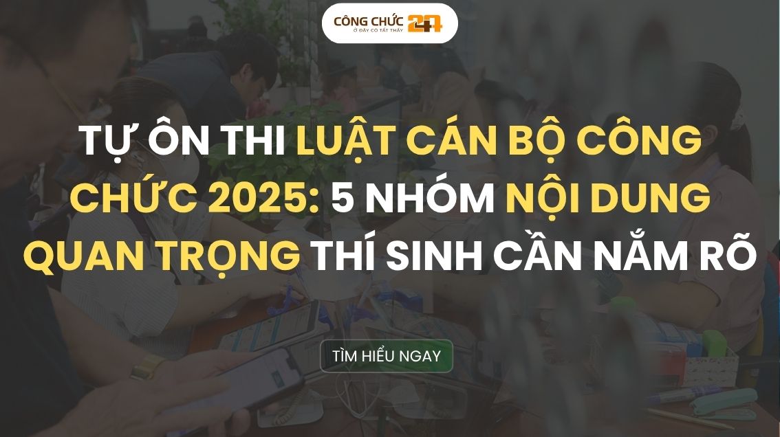 Tự ôn thi Luật Cán bộ công chức 2025: 5 nhóm nội dung quan trọng thí sinh cần nắm rõ 